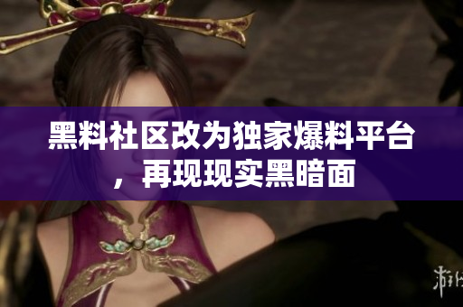 黑料社区改为独家爆料平台，再现现实黑暗面
