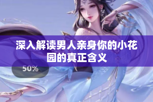深入解读男人亲身你的小花园的真正含义