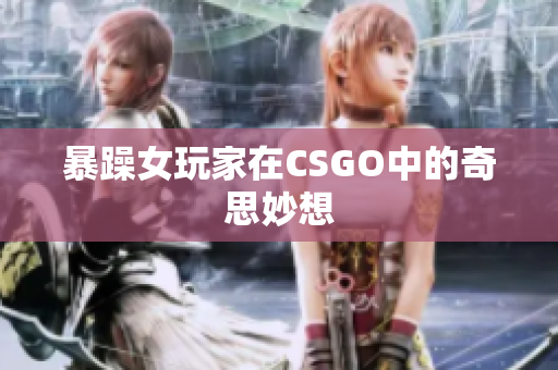 暴躁女玩家在CSGO中的奇思妙想