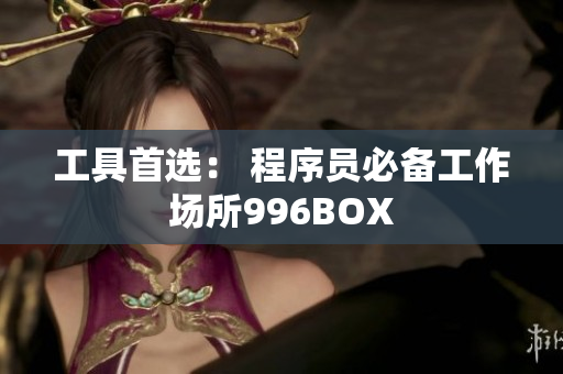 工具首选： 程序员必备工作场所996BOX