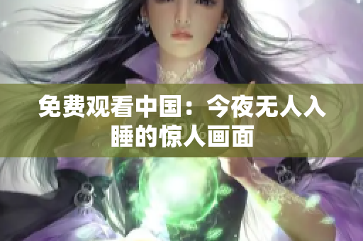 免费观看中国：今夜无人入睡的惊人画面