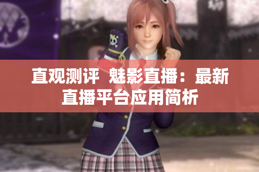 直观测评  魅影直播：最新直播平台应用简析
