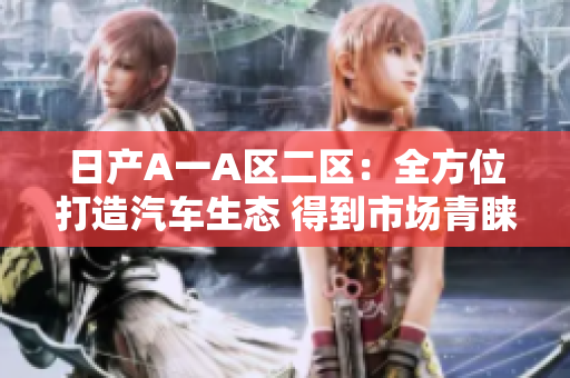 日产A一A区二区：全方位打造汽车生态 得到市场青睐