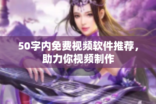 50字内免费视频软件推荐，助力你视频制作