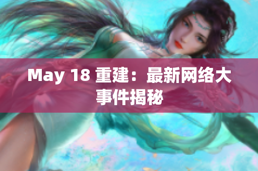 May 18 重建：最新网络大事件揭秘