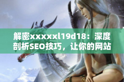 解密xxxxxl19d18：深度剖析SEO技巧，让你的网站火速上升