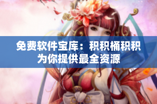 免费软件宝库：积积桶积积为你提供最全资源