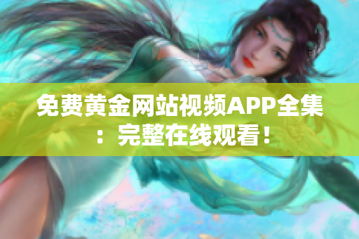 免费黄金网站视频APP全集：完整在线观看！