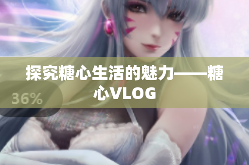 探究糖心生活的魅力——糖心VLOG