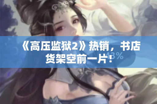 《高压监狱2》热销，书店货架空前一片！