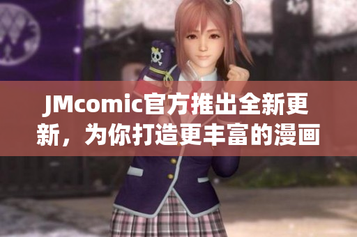 JMcomic官方推出全新更新，为你打造更丰富的漫画世界