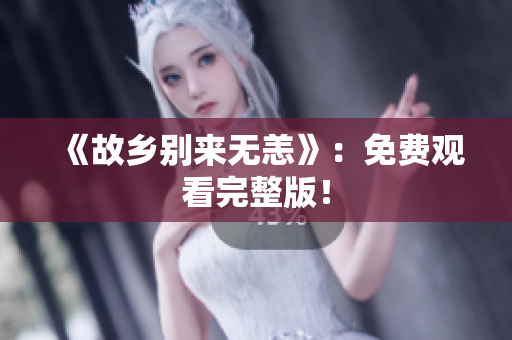 《故乡别来无恙》：免费观看完整版！