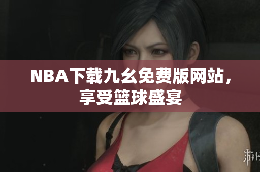 NBA下载九幺免费版网站，享受篮球盛宴