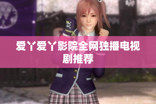 爱丫爱丫影院全网独播电视剧推荐