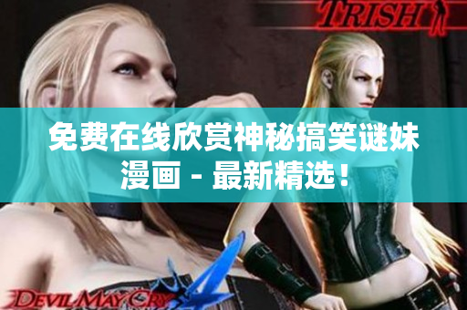 免费在线欣赏神秘搞笑谜妹漫画 - 最新精选！