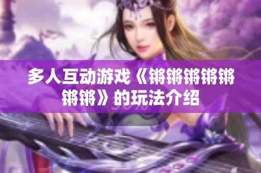 多人互动游戏《锵锵锵锵锵锵锵》的玩法介绍