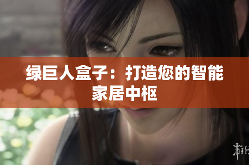 绿巨人盒子：打造您的智能家居中枢