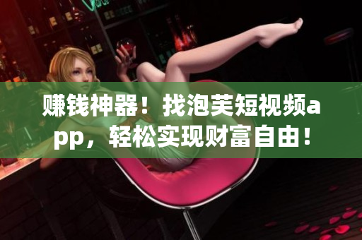 赚钱神器！找泡芙短视频app，轻松实现财富自由！
