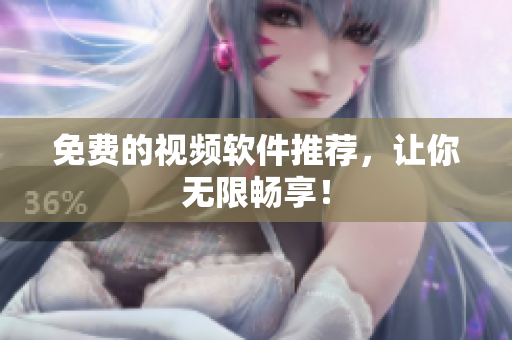 免费的视频软件推荐，让你无限畅享！