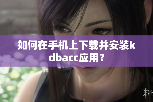 如何在手机上下载并安装kdbacc应用？