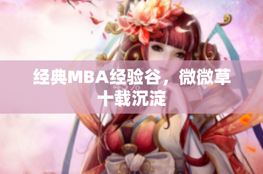 经典MBA经验谷，微微草十载沉淀