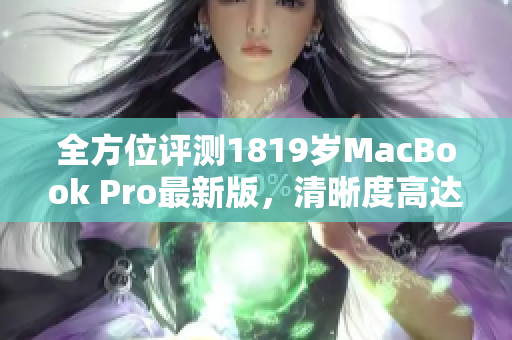 全方位评测1819岁MacBook Pro最新版，清晰度高达4K！