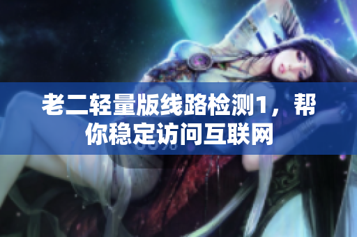 老二轻量版线路检测1，帮你稳定访问互联网