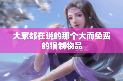 大家都在说的那个大而免费的铜制物品