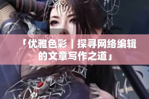 「优雅色彩｜探寻网络编辑的文章写作之道」