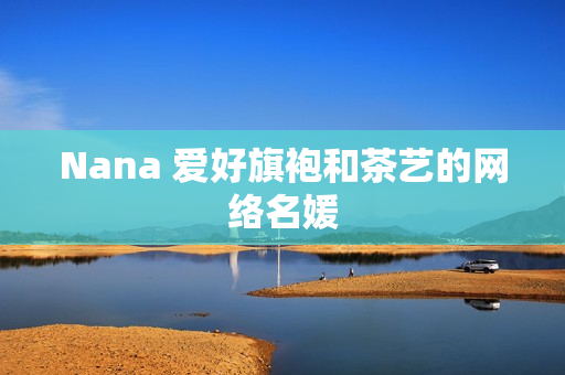 Nana 爱好旗袍和茶艺的网络名媛