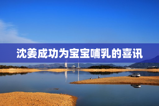 沈姜成功为宝宝哺乳的喜讯