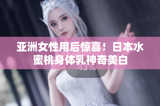 亚洲女性用后惊喜！日本水蜜桃身体乳神奇美白
