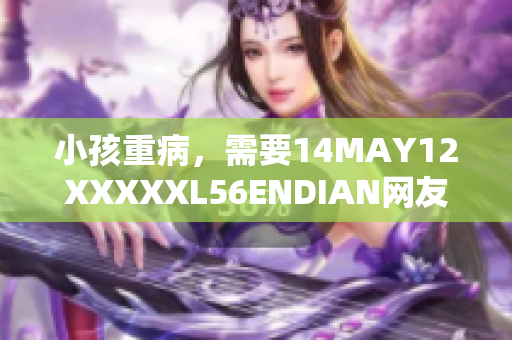 小孩重病，需要14MAY12XXXXXL56ENDIAN网友帮助