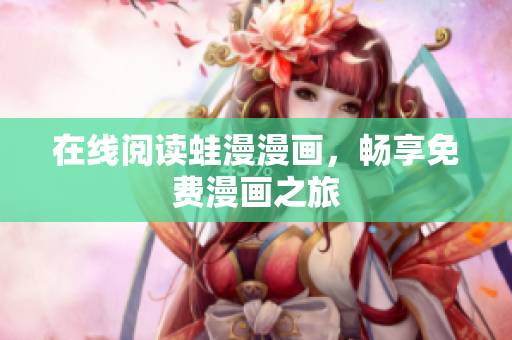 在线阅读蛙漫漫画，畅享免费漫画之旅