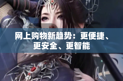 网上购物新趋势：更便捷、更安全、更智能