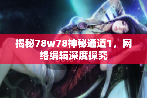 揭秘78w78神秘通道1，网络编辑深度探究