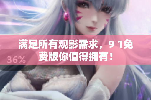 满足所有观影需求，9 1免费版你值得拥有！