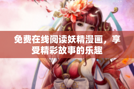 免费在线阅读妖精漫画，享受精彩故事的乐趣