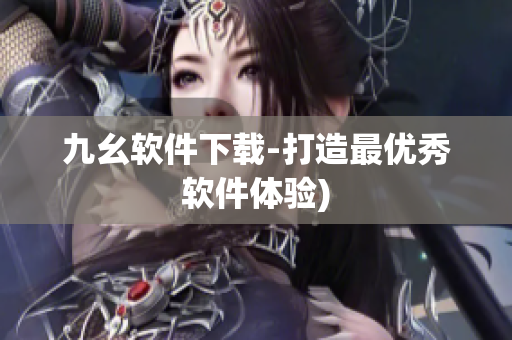 九幺软件下载-打造最优秀软件体验)
