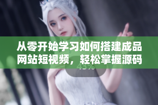 从零开始学习如何搭建成品网站短视频，轻松掌握源码编写技巧