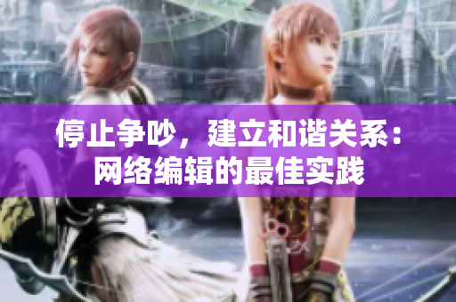 停止争吵，建立和谐关系：网络编辑的最佳实践