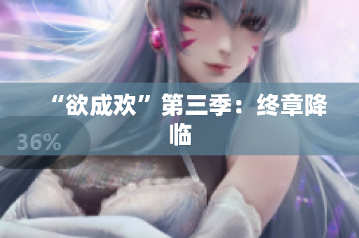 “欲成欢”第三季：终章降临