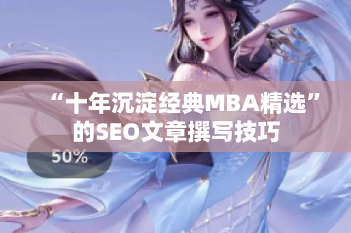 “十年沉淀经典MBA精选”的SEO文章撰写技巧