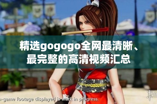 精选gogogo全网最清晰、最完整的高清视频汇总