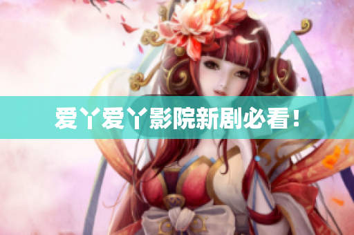 爱丫爱丫影院新剧必看！