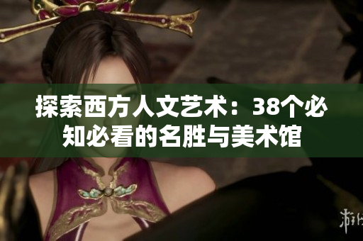 探索西方人文艺术：38个必知必看的名胜与美术馆