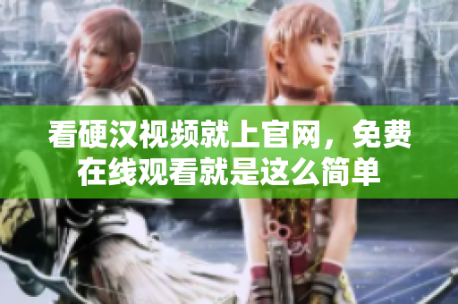 看硬汉视频就上官网，免费在线观看就是这么简单
