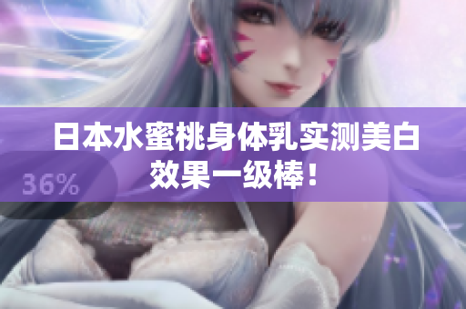 日本水蜜桃身体乳实测美白效果一级棒！