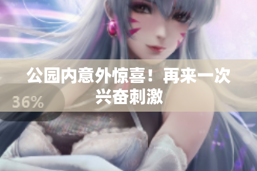 公园内意外惊喜！再来一次兴奋刺激
