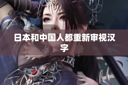 日本和中国人都重新审视汉字